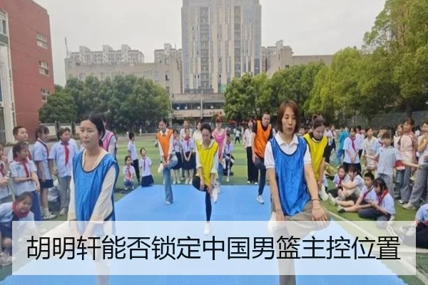 胡明轩能否锁定中国男篮主控位置